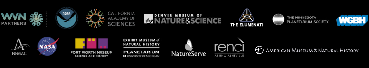Partners: Worldviews Network, NOAA, California Academy of Sciences, Denver Museum of Nature & Science, The Elumenati, RENCI, NEMAC, NASA, Fort Worth Museum of Science and History, Exhibit Museum of Natural History, American Museum of Natural History, Minnesota Planetarium Society, WGBH and NatureServe